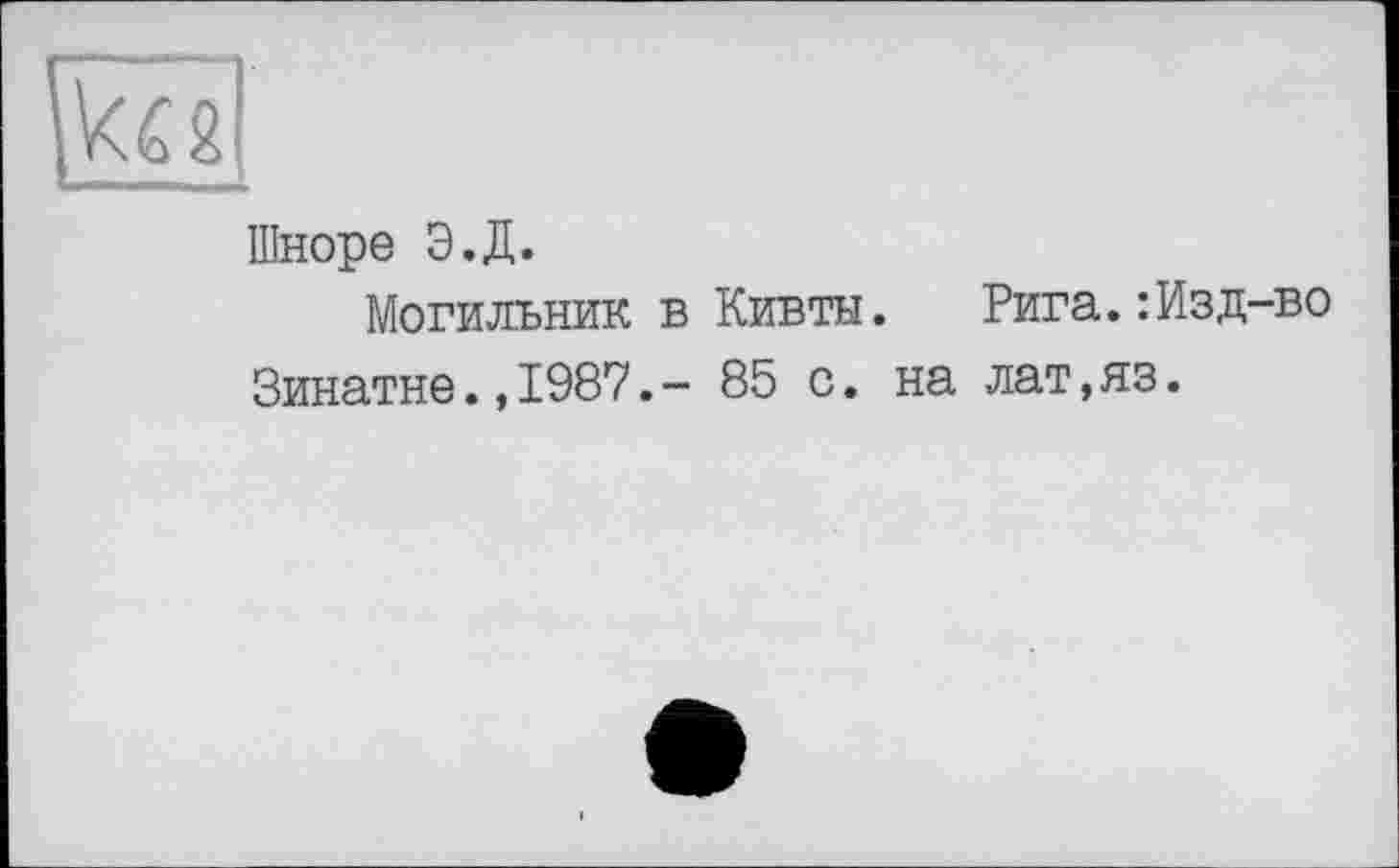 ﻿Шноре Э.Д.
Могильник в Кивты. Рига.:Изд-во Зинатне.,1987.- 85 с. на лат,яз.